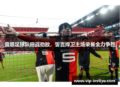 雷恩足球队迎战劲敌，誓言捍卫主场荣誉全力争胜